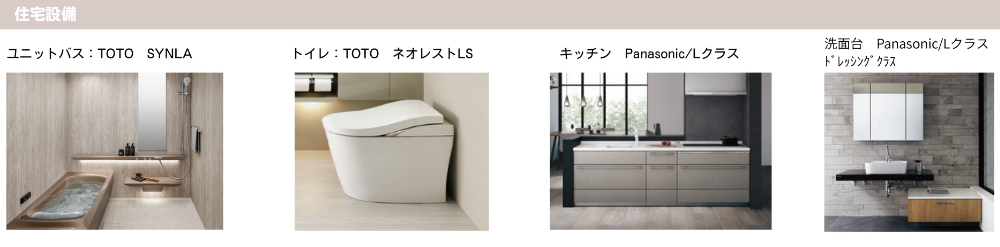 住宅設備　ユニットバス：TOTO SYNLA トイレ：TOTO ネオレストLS　キッチン　Panasonic/Lクラス　洗面台　Panasonic/Lクラス　ドレッシングクラス
