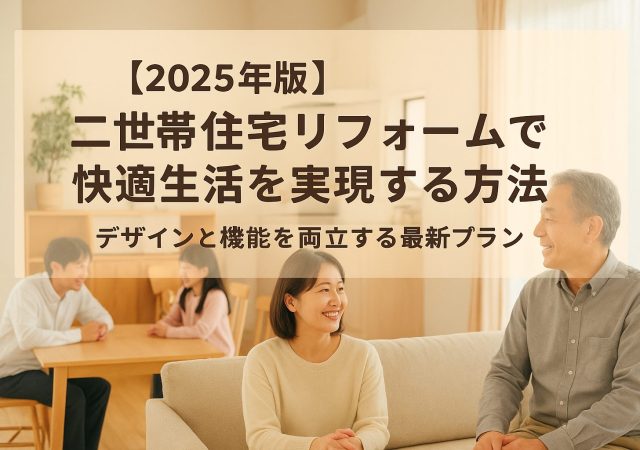 【2025年版】二世帯住宅リフォームで快適生活を実現する方法｜デザインと機能を両立する最新プラン